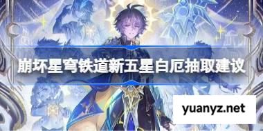 崩坏星穹铁道新五星白厄抽取建议 崩坏星穹铁道新五星白厄要不要抽 