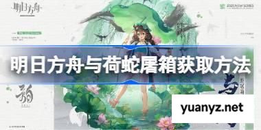 明日方舟与荷蛇屠箱获取方法 明日方舟与荷蛇屠箱怎么获取 