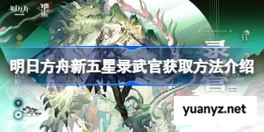 明日方舟新五星录武官获取方法介绍 明日方舟新五星录武官怎么获取 
