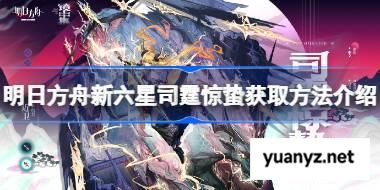 明日方舟新六星司霆惊蛰获取方法介绍 明日方舟新六星司霆惊蛰怎么获取 