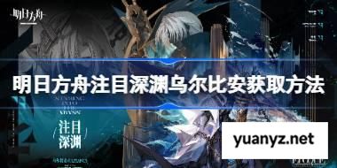明日方舟注目深渊乌尔比安获取方法 明日方舟注目深渊乌尔比安怎么获取 