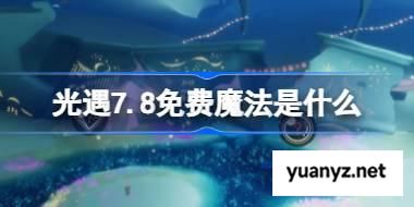 光遇7.8免费魔法是什么 光遇7月8日免费魔法收集攻略 