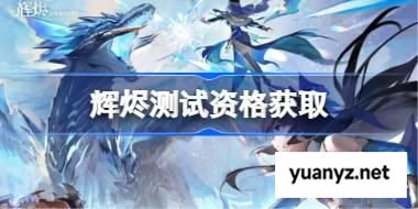 辉烬测试资格怎么获得 辉烬测试资格获取方法 