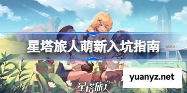 星塔旅人萌新该怎么入坑游玩 星塔旅人萌新入坑指南 