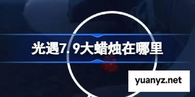 光遇7.9大蜡烛在哪里 光遇7月9日大蜡烛位置攻略 