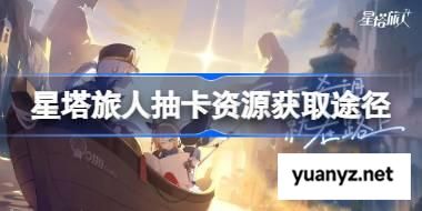 星塔旅人抽卡资源怎么获取 星塔旅人抽卡资源获取途径 