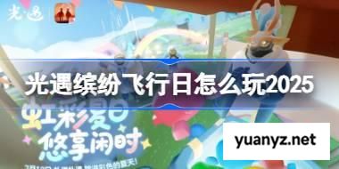 光遇缤纷飞行日怎么玩 光遇缤纷飞行日玩法2025 