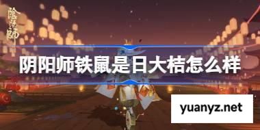 阴阳师铁鼠是日大桔怎么样 阴阳师铁鼠是日大桔夜皮肤怎么获得 