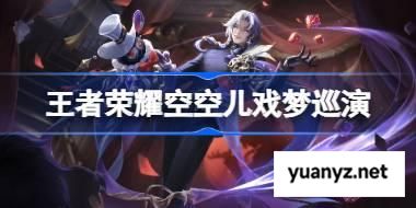 王者荣耀空空儿戏梦巡演怎么样 王者荣耀空空儿戏梦巡演皮肤特效一览 