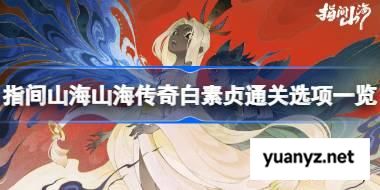 指间山海山海传奇白素贞通关选项一览 指间山海山海传奇白素贞该怎么攻略 