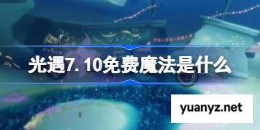光遇7.10免费魔法是什么 光遇7月10日免费魔法收集攻略 