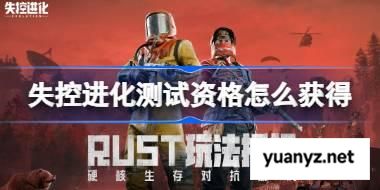 失控进化测试资格怎么获得 失控进化测试资格获取方法 