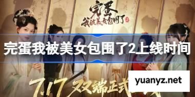 完蛋我被美女包围了2什么时候上线 完蛋我被美女包围了2上线时间 