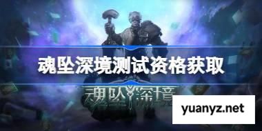 魂坠深境测试资格怎么获得 魂坠深境测试资格获取方法 