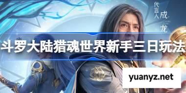 斗罗大陆猎魂世界新手怎么玩 斗罗大陆猎魂世界新手三日玩法 