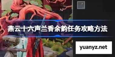 燕云十六声兰香余韵任务攻略方法 燕云十六声兰香余韵任务怎么做 