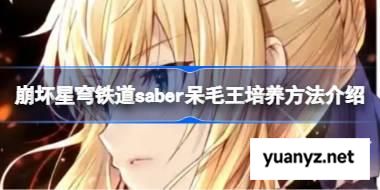 崩坏星穹铁道saber呆毛王培养方法介绍 崩坏星穹铁道saber呆毛王怎么养成