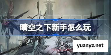 晴空之下新手怎么玩 晴空之下新手玩法攻略