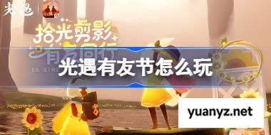 光遇有友节怎么玩 光遇有友节玩法2025 