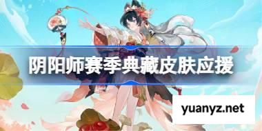 阴阳师赛季典藏皮肤应援怎么玩 阴阳师赛季典藏皮肤应援活动玩法2025 
