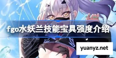 fgo水妖兰技能宝具强度介绍 fgo水妖兰技能宝具怎么样 