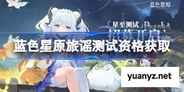 蓝色星原旅谣测试资格怎么获得 蓝色星原旅谣测试资格获取方法 