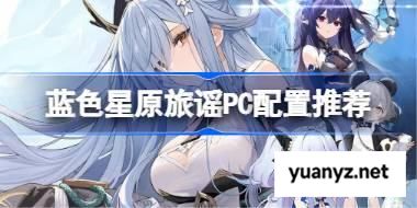 蓝色星原旅谣PC配置推荐 蓝色星原旅谣PC推荐配置是什么 