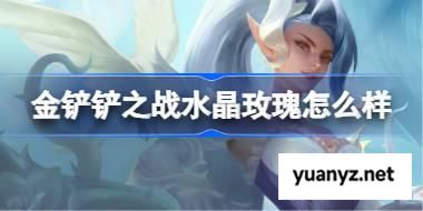 金铲铲之战水晶玫瑰怎么样 金铲铲之战水晶玫瑰羁绊一览 