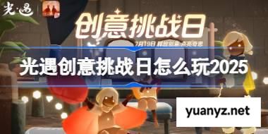 光遇创意挑战日怎么玩 光遇创意挑战日玩法2025 