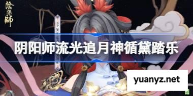 阴阳师流光追月神循黛踏乐怎么样 阴阳师流光追月神循黛踏乐皮肤怎么获得 