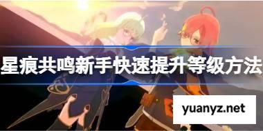 星痕共鸣新手该怎么快速提升等级 星痕共鸣新手快速提升等级方法 