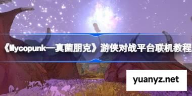 Mycopunk—真菌朋克怎么联机的 Mycopunk—真菌朋克游侠对战平台联机教程 