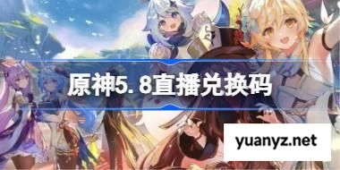 原神5.8直播兑换码 原神5.8前瞻兑换码大全 