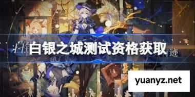 白银之城测试资格怎么获得 白银之城测试资格获取方法 