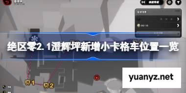 绝区零2.1澄辉坪新增小卡格车怎么找 绝区零2.1澄辉坪新增小卡格车位置一览 