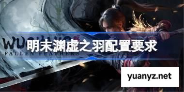 明末渊虚之羽配置要求是什么 明末渊虚之羽电脑配置要求一览 