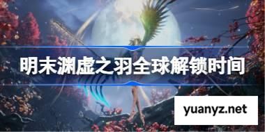 明末渊虚之羽什么时候上线 明末渊虚之羽全球解锁时间一览 