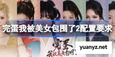完蛋我被美女包围了2配置要求,完蛋我被美女包围了2配置要求一览	 