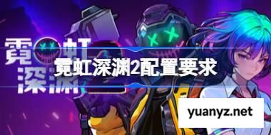 霓虹深渊2配置要求,霓虹深渊2配置要求一览	 