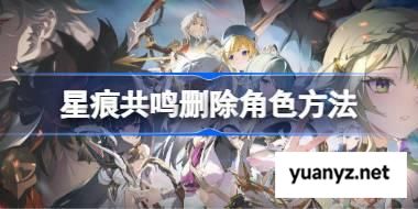 星痕共鸣该怎么删除角色 星痕共鸣删除角色方法 