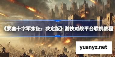 要塞十字军东征：决定版怎么联机的 要塞十字军东征：决定版游侠对战平台联机教程 