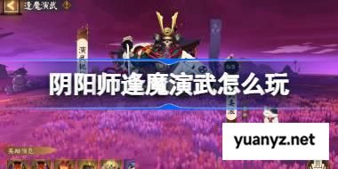 阴阳师逢魔演武怎么玩 阴阳师逢魔演武活动玩法2025 