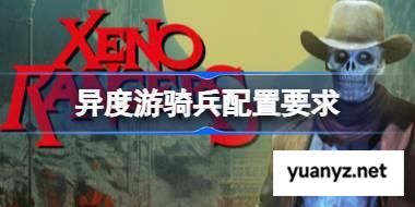 异度游骑兵配置要求,异度游骑兵配置要求一览	 