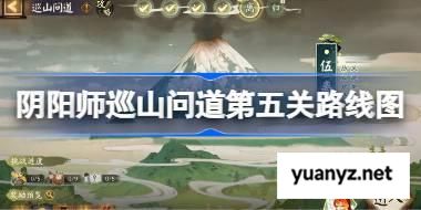 阴阳师巡山问道第五关路线图 阴阳师巡山问道第四天怎么过 