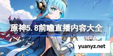 原神5.8前瞻直播内容大全 原神5.8前瞻直播有哪些内容 
