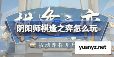 阴阳师棋逢之弈怎么玩 阴阳师棋逢之弈活动玩法2025 