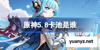 原神5.8卡池是谁 原神5.8卡池一览 