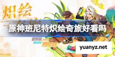 原神班尼特炽绘奇旅好看吗 原神班尼特炽绘奇旅皮肤一览 