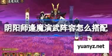 阴阳师逢魔演武阵容怎么搭配 阴阳师逢魔演武阵容搭配2025 