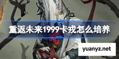 重返未来1999卡戎怎么培养 重返未来1999卡戎培养攻略 